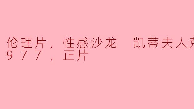 伦理片，性感沙龙 凯蒂夫人荒淫史1977，正片
